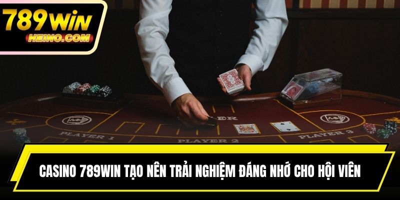 Casino 789WIN tạo nên trải nghiệm đáng nhớ cho hội viên