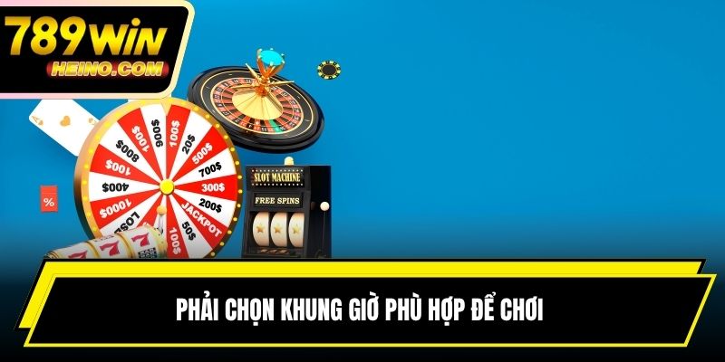 Phải chọn khung giờ phù hợp để chơi 